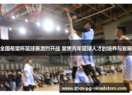 全国希望杯篮球赛激烈开战 聚焦青年篮球人才的培养与发展