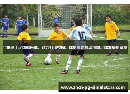 北京理工足球俱乐部：致力打造校园足球新高地推动中国足球发展新篇章