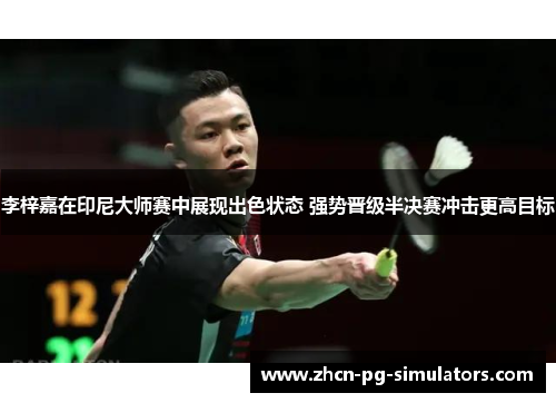 李梓嘉在印尼大师赛中展现出色状态 强势晋级半决赛冲击更高目标