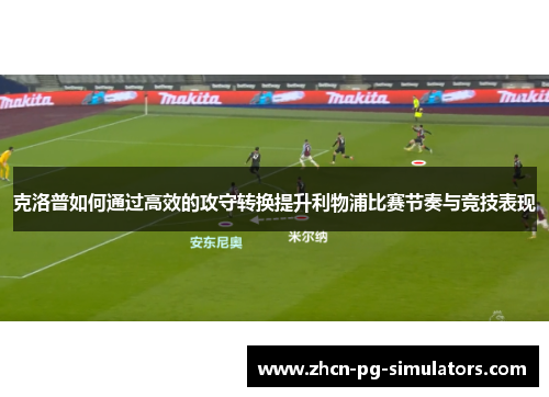 克洛普如何通过高效的攻守转换提升利物浦比赛节奏与竞技表现