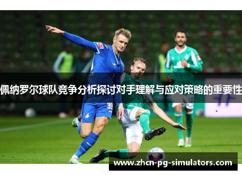 佩纳罗尔球队竞争分析探讨对手理解与应对策略的重要性