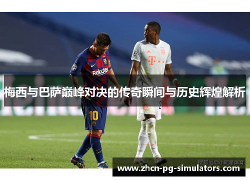 梅西与巴萨巅峰对决的传奇瞬间与历史辉煌解析