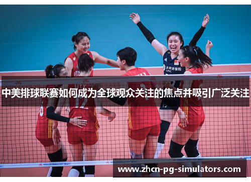 中美排球联赛如何成为全球观众关注的焦点并吸引广泛关注