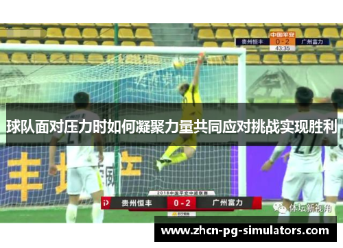 球队面对压力时如何凝聚力量共同应对挑战实现胜利