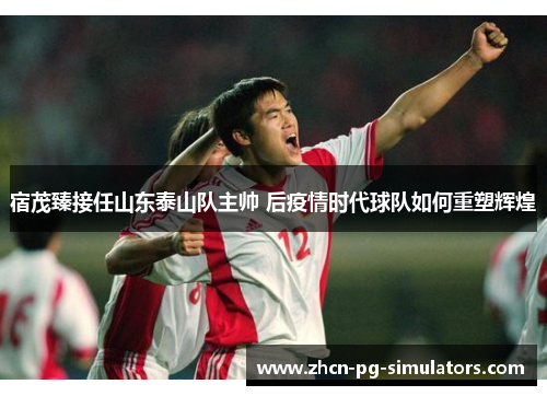 宿茂臻接任山东泰山队主帅 后疫情时代球队如何重塑辉煌