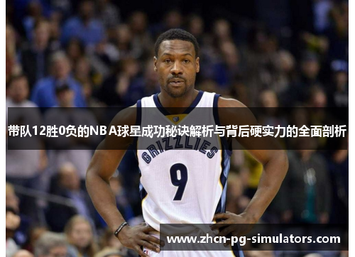 带队12胜0负的NBA球星成功秘诀解析与背后硬实力的全面剖析
