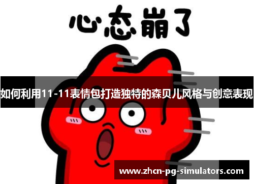 如何利用11-11表情包打造独特的森贝儿风格与创意表现