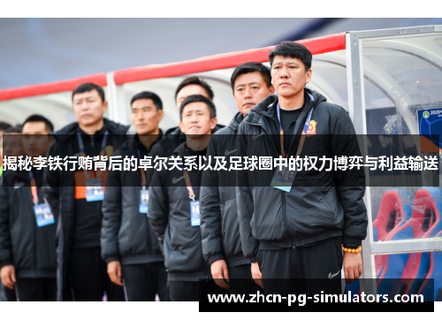 揭秘李铁行贿背后的卓尔关系以及足球圈中的权力博弈与利益输送