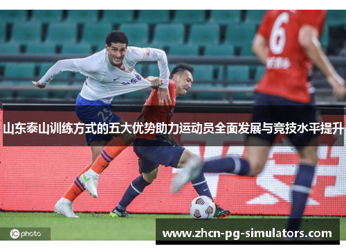 山东泰山训练方式的五大优势助力运动员全面发展与竞技水平提升