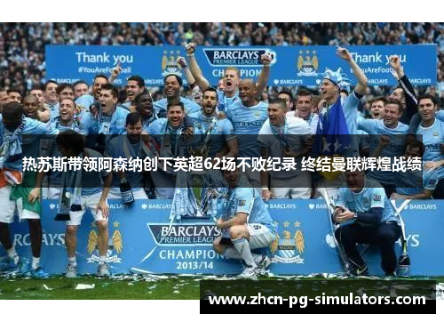 热苏斯带领阿森纳创下英超62场不败纪录 终结曼联辉煌战绩