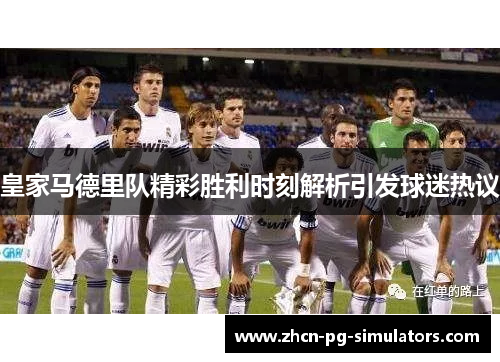 皇家马德里队精彩胜利时刻解析引发球迷热议