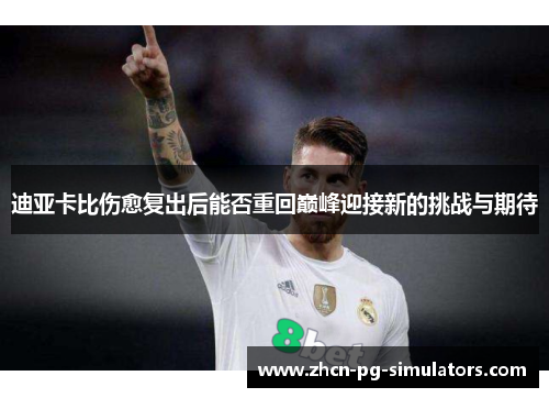迪亚卡比伤愈复出后能否重回巅峰迎接新的挑战与期待