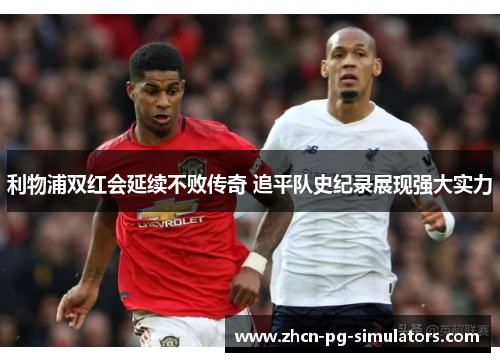 利物浦双红会延续不败传奇 追平队史纪录展现强大实力