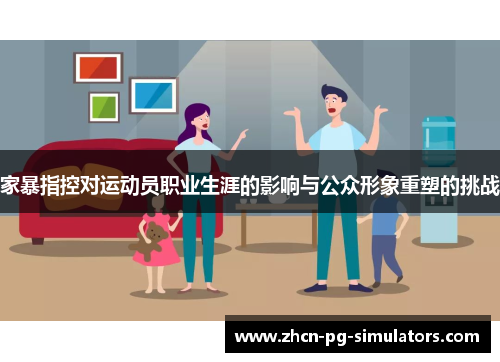 家暴指控对运动员职业生涯的影响与公众形象重塑的挑战