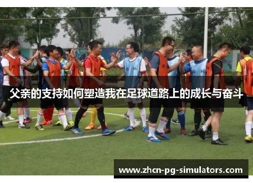 父亲的支持如何塑造我在足球道路上的成长与奋斗