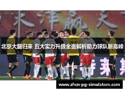 北京大腿归来 五大实力升级全面解析助力球队新高峰