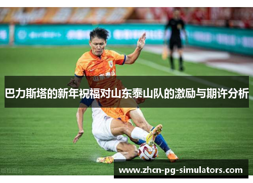 巴力斯塔的新年祝福对山东泰山队的激励与期许分析