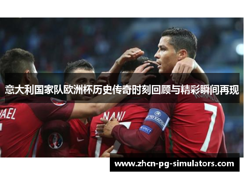 意大利国家队欧洲杯历史传奇时刻回顾与精彩瞬间再现