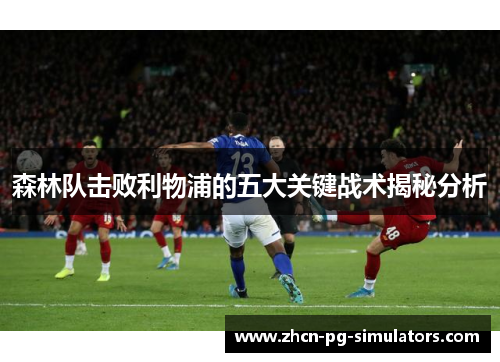 森林队击败利物浦的五大关键战术揭秘分析