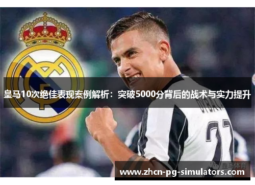 皇马10次绝佳表现案例解析：突破5000分背后的战术与实力提升