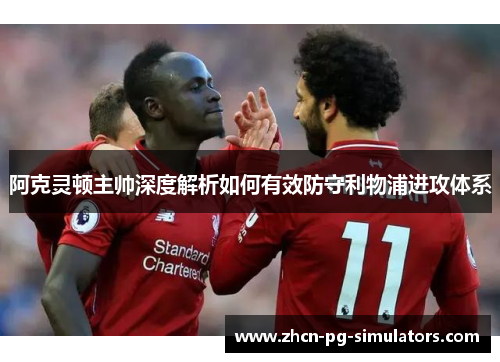 阿克灵顿主帅深度解析如何有效防守利物浦进攻体系