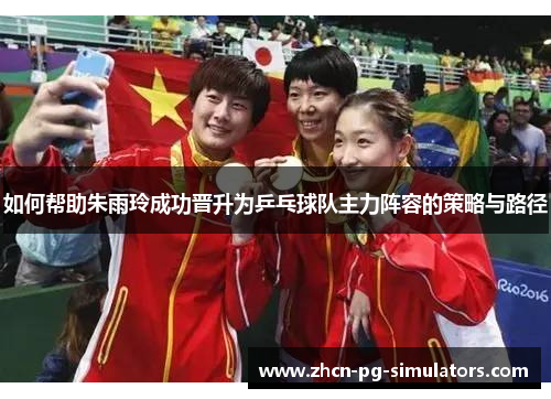 如何帮助朱雨玲成功晋升为乒乓球队主力阵容的策略与路径