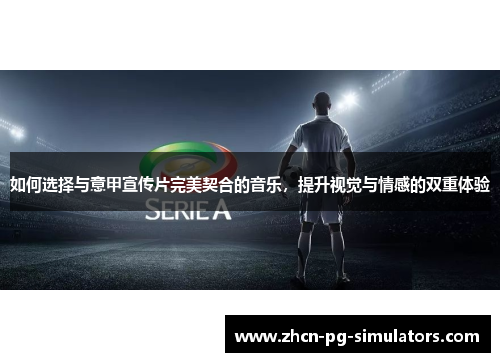 如何选择与意甲宣传片完美契合的音乐，提升视觉与情感的双重体验