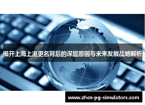 揭开上海上港更名背后的深层原因与未来发展战略解析