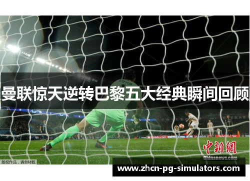 曼联惊天逆转巴黎五大经典瞬间回顾