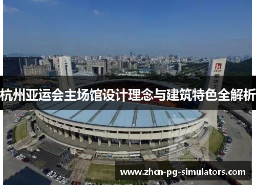 杭州亚运会主场馆设计理念与建筑特色全解析