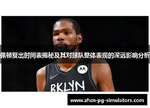 佩顿复出时间表揭秘及其对球队整体表现的深远影响分析
