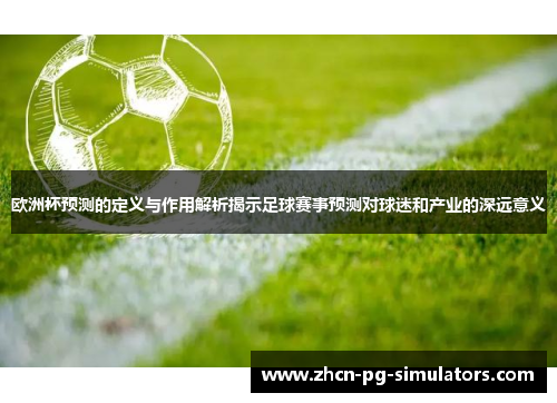 欧洲杯预测的定义与作用解析揭示足球赛事预测对球迷和产业的深远意义