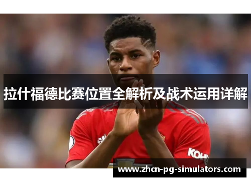 拉什福德比赛位置全解析及战术运用详解