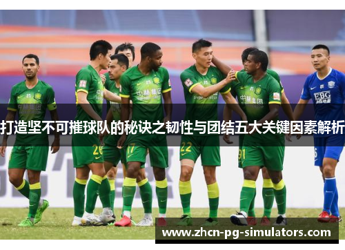 打造坚不可摧球队的秘诀之韧性与团结五大关键因素解析