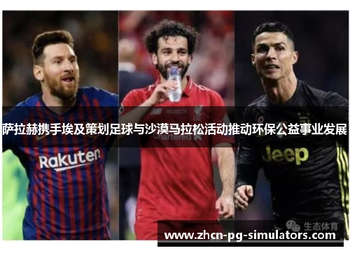 萨拉赫携手埃及策划足球与沙漠马拉松活动推动环保公益事业发展