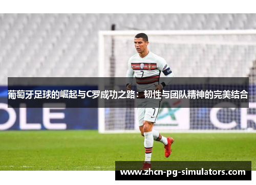 葡萄牙足球的崛起与C罗成功之路：韧性与团队精神的完美结合
