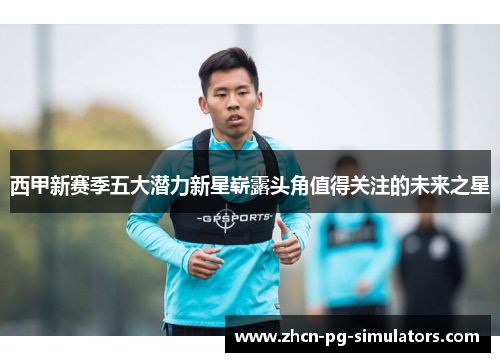 西甲新赛季五大潜力新星崭露头角值得关注的未来之星